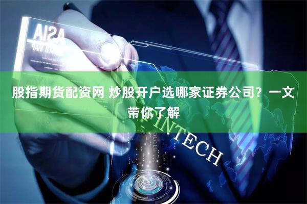 股指期货配资网 炒股开户选哪家证券公司？一文带你了解