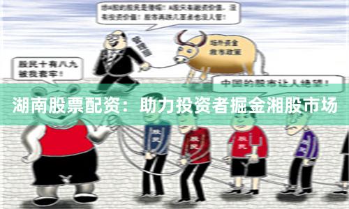 湖南股票配资：助力投资者掘金湘股市场