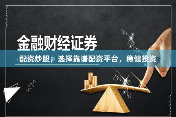 配资炒股，选择靠谱配资平台，稳健投资