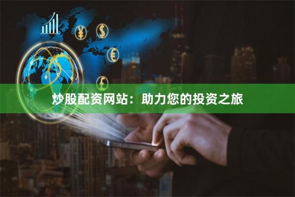 炒股配资网站：助力您的投资之旅