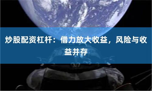 炒股配资杠杆：借力放大收益，风险与收益并存