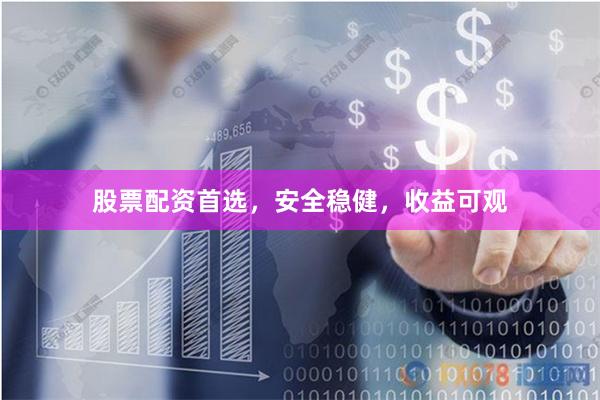 股票配资首选，安全稳健，收益可观