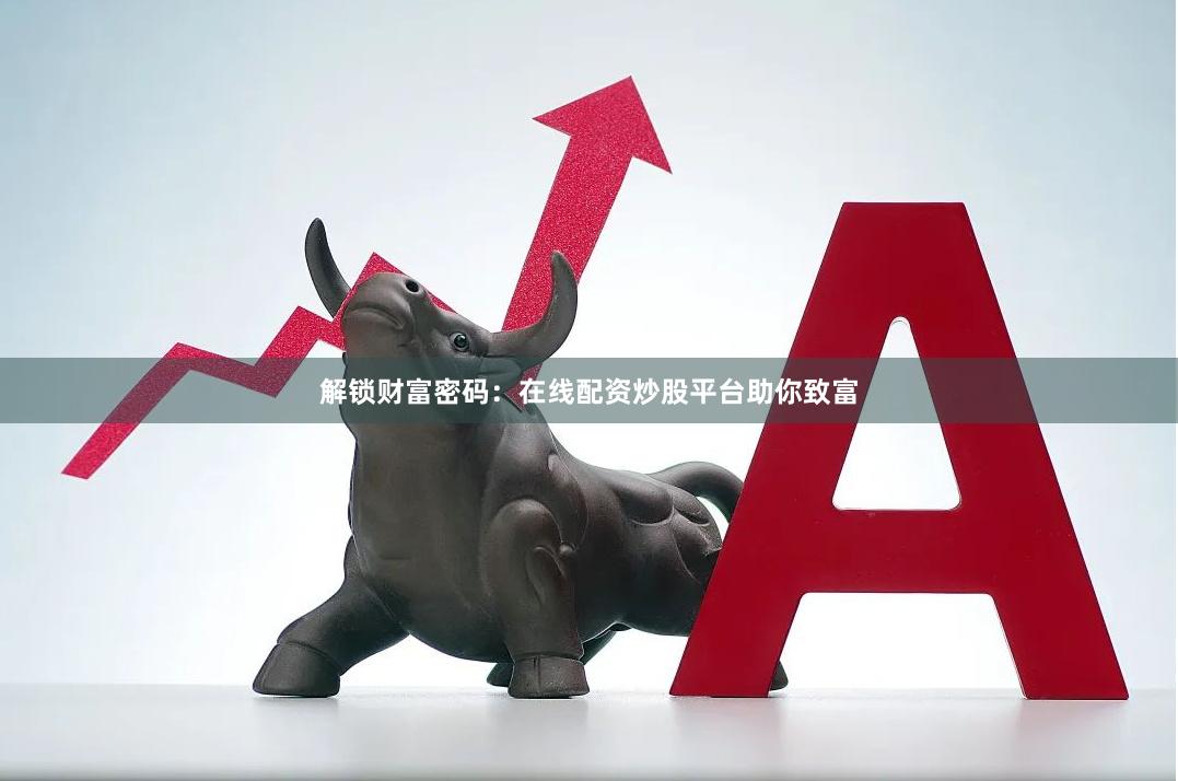解锁财富密码：在线配资炒股平台助你致富