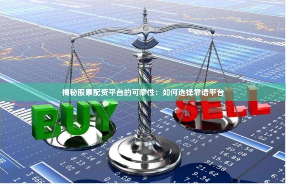 揭秘股票配资平台的可靠性：如何选择靠谱平台