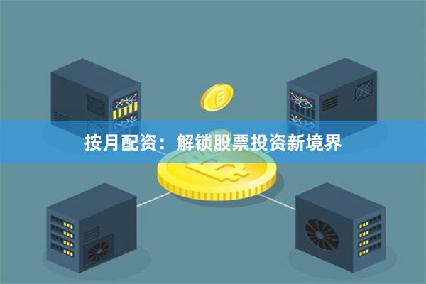 按月配资：解锁股票投资新境界