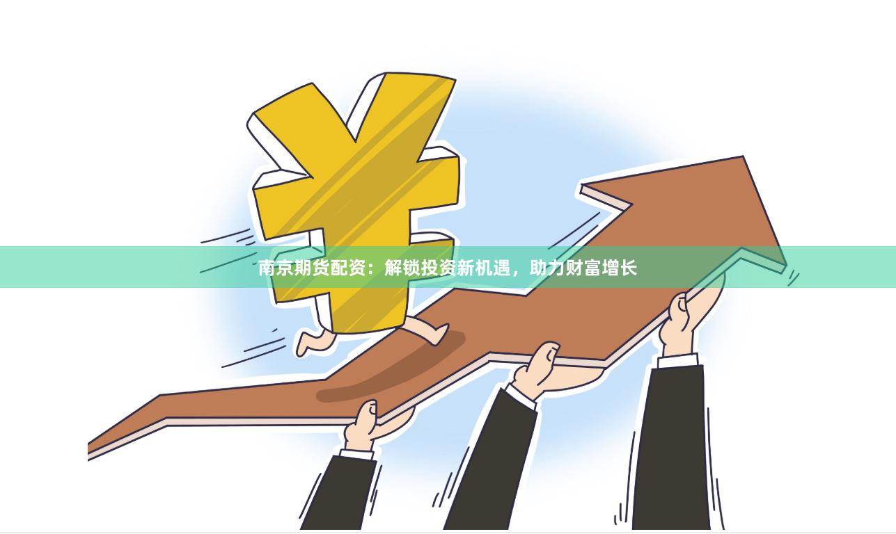 南京期货配资：解锁投资新机遇，助力财富增长
