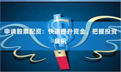 申请股票配资：快速提升资金，把握投资良机