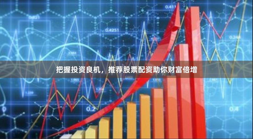 把握投资良机，推荐股票配资助你财富倍增