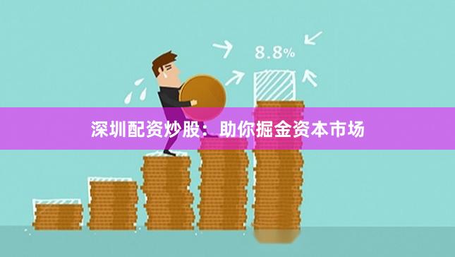 深圳配资炒股:助你掘金资本市场