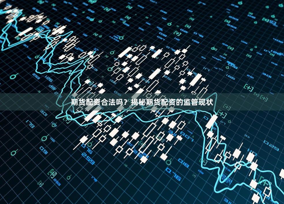 期货配资合法吗？揭秘期货配资的监管现状