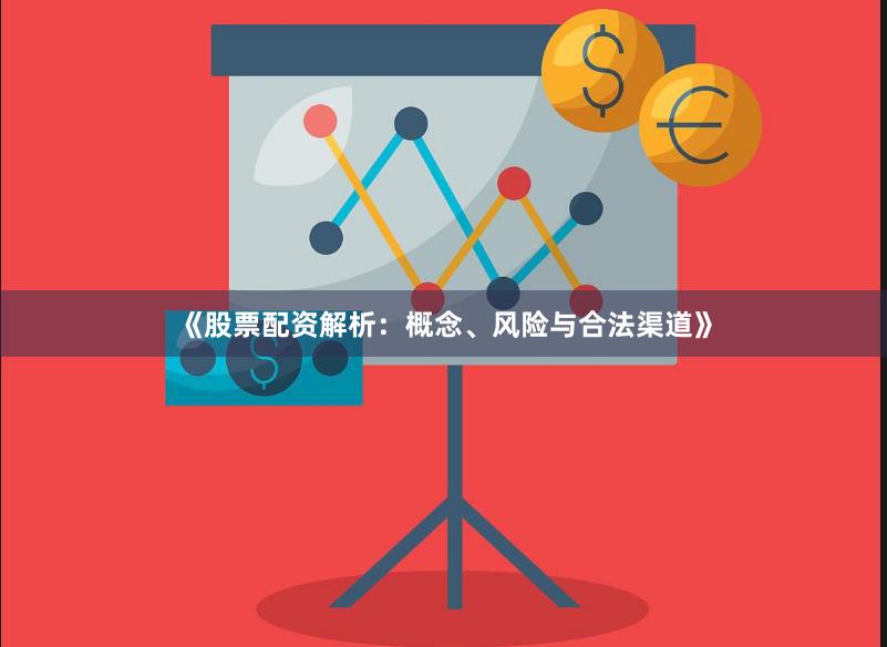 《股票配资解析：概念、风险与合法渠道》