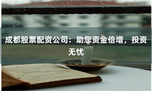 成都股票配资公司：助您资金倍增，投资无忧