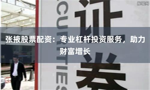 张掖股票配资:专业杠杆投资服务,助力财富增长