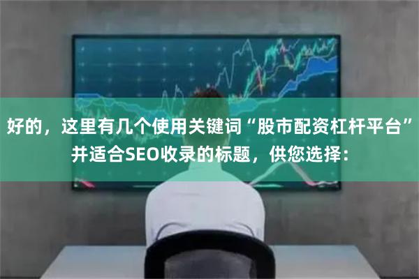 好的，这里有几个使用关键词“股市配资杠杆平台”并适合SEO收录的标题，供您选择：