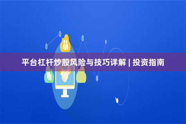 平台杠杆炒股风险与技巧详解 | 投资指南