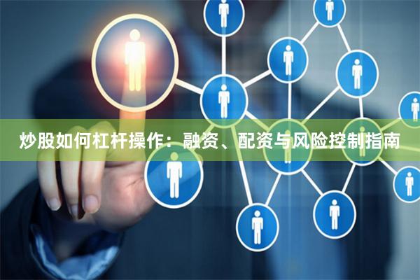 炒股如何杠杆操作：融资、配资与风险控制指南