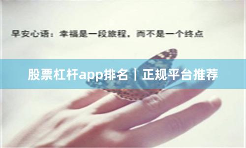 股票杠杆app排名｜正规平台推荐