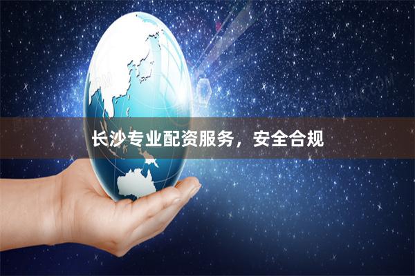 长沙专业配资服务，安全合规