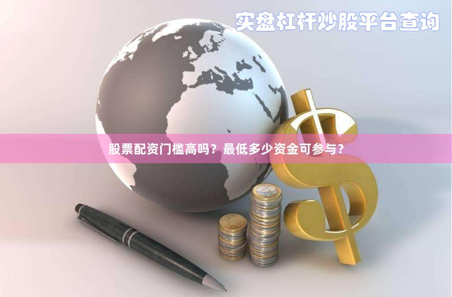 股票配资门槛高吗？最低多少资金可参与？