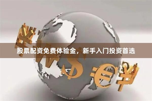 股票配资免费体验金，新手入门投资首选