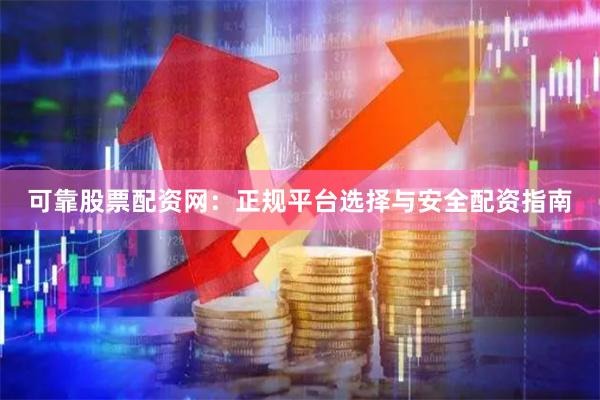 可靠股票配资网：正规平台选择与安全配资指南