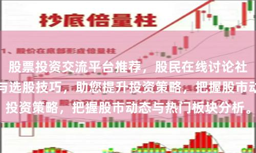 股票投资交流平台推荐，股民在线讨论社区，分享实战经验与选股技巧，助您提升投资策略，把握股市动态与热门板块分析。