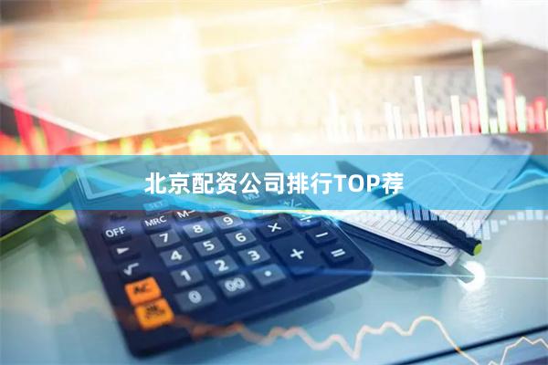 北京配资公司排行TOP荐