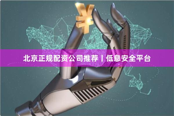 北京正规配资公司推荐丨低息安全平台