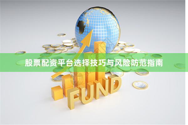 股票配资平台选择技巧与风险防范指南