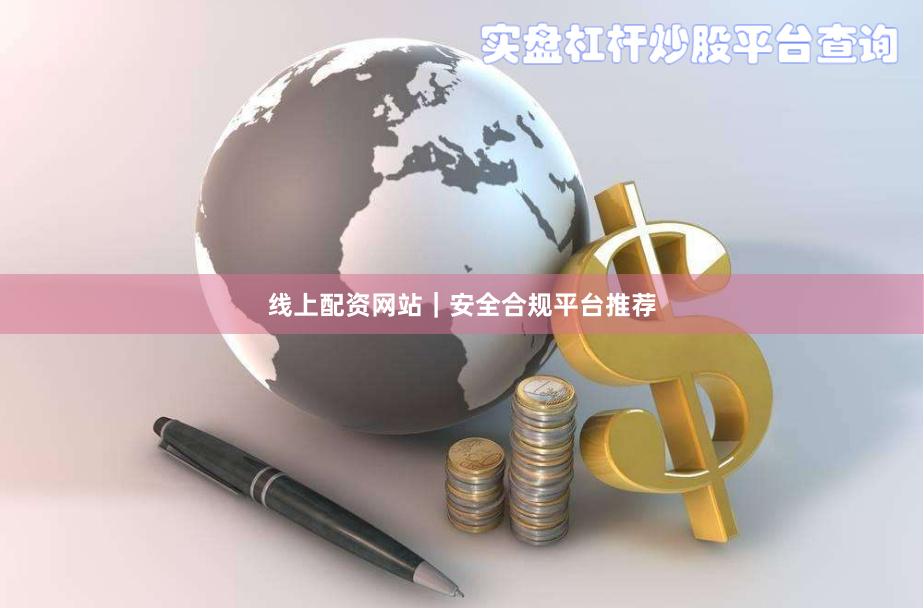线上配资网站|安全合规平台推荐