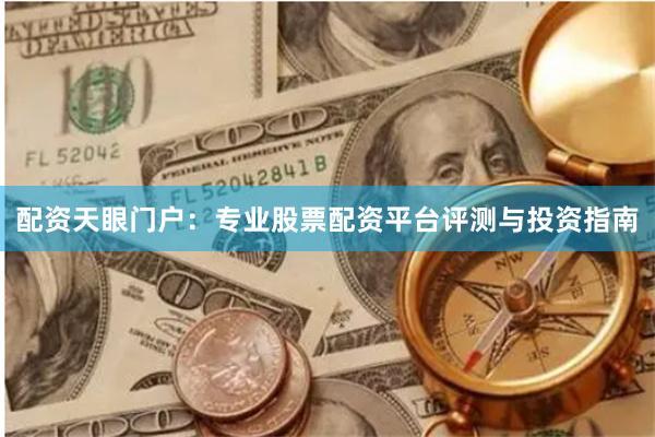 配资天眼门户：专业股票配资平台评测与投资指南