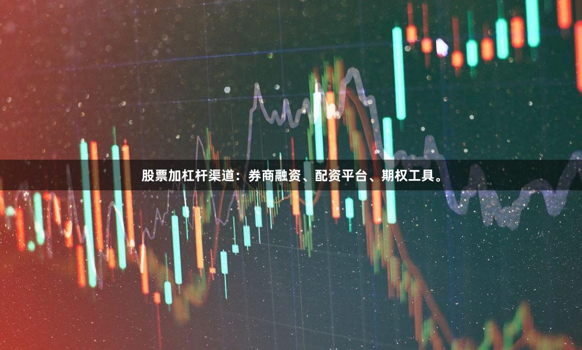 股票加杠杆渠道:券商融资、配资平台、期权工具。
