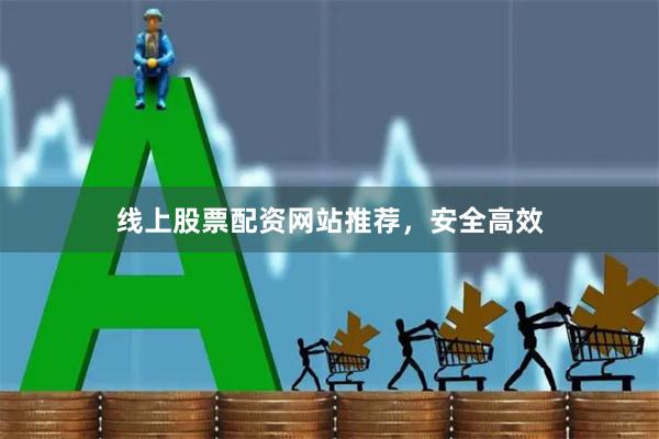 线上股票配资网站推荐，安全高效