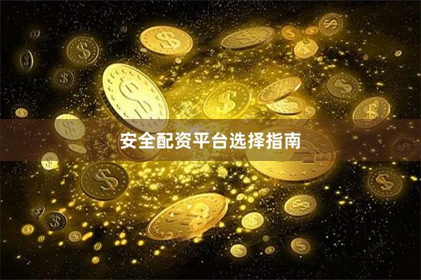 安全配资平台选择指南