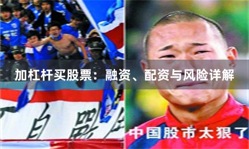 加杠杆买股票:融资、配资与风险详解