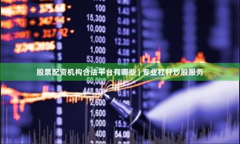 股票配资机构合法平台有哪些 | 专业杠杆炒股服务