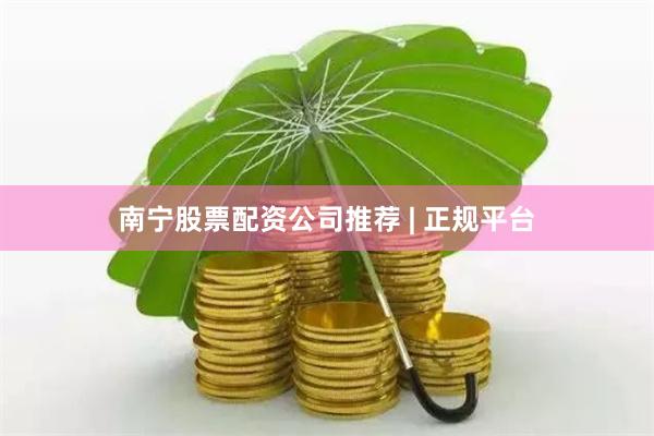 南宁股票配资公司推荐 | 正规平台