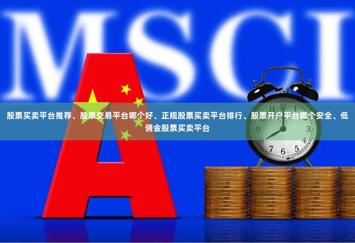 股票买卖平台推荐、股票交易平台哪个好、正规股票买卖平台排行、股票开户平台哪个安全、低佣金股票买卖平台