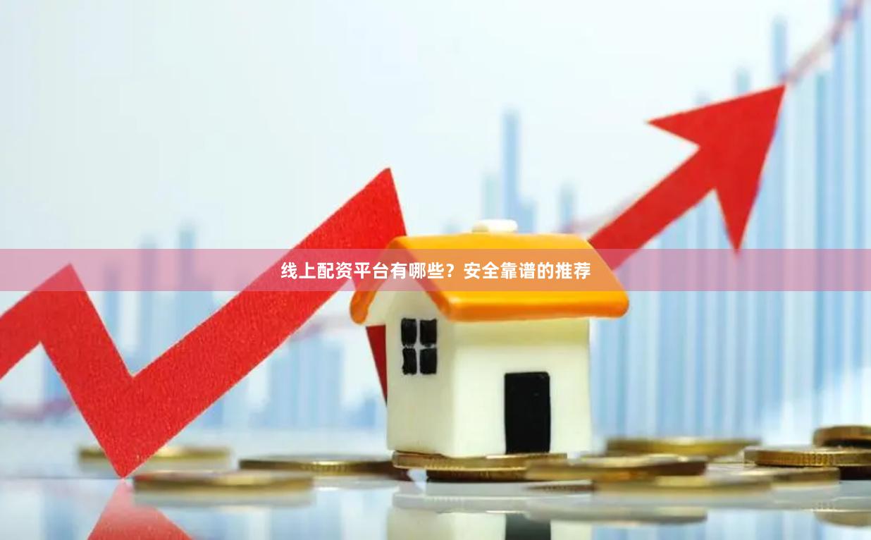 线上配资平台有哪些？安全靠谱的推荐