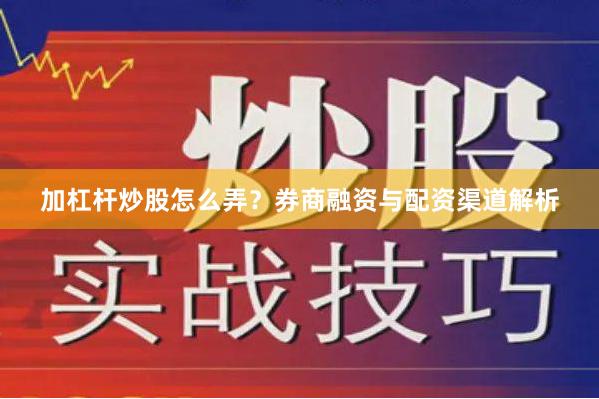 加杠杆炒股怎么弄？券商融资与配资渠道解析