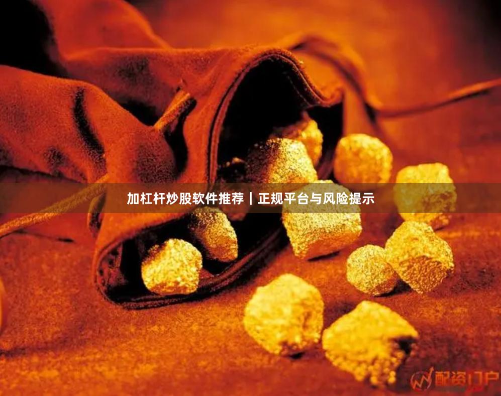 加杠杆炒股软件推荐｜正规平台与风险提示