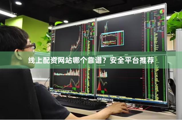 线上配资网站哪个靠谱？安全平台推荐