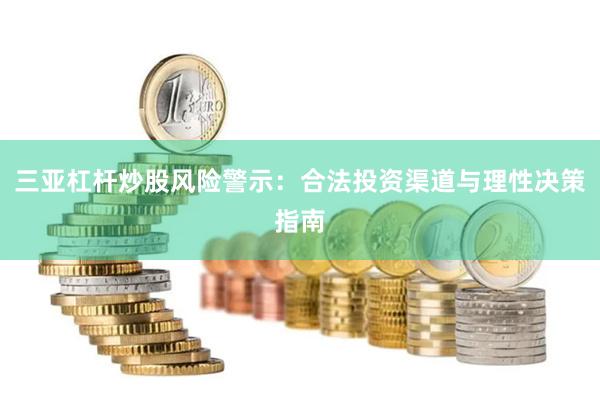 三亚杠杆炒股风险警示：合法投资渠道与理性决策指南