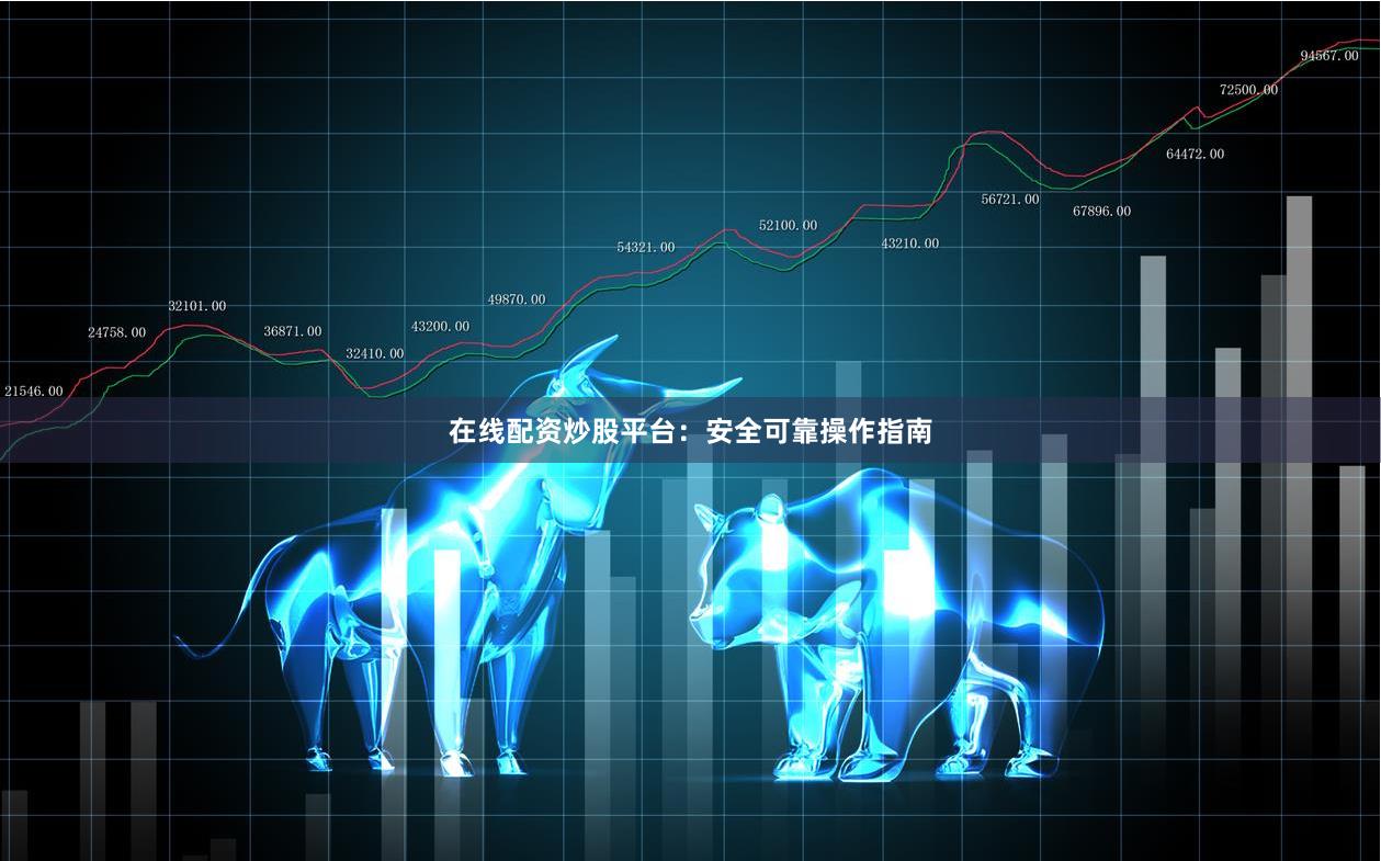 在线配资炒股平台：安全可靠操作指南