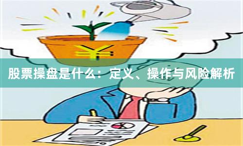 股票操盘是什么：定义、操作与风险解析