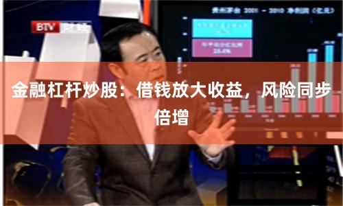 金融杠杆炒股：借钱放大收益，风险同步倍增