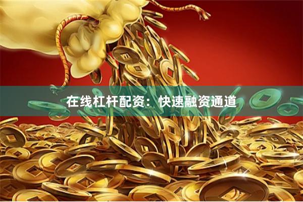 在线杠杆配资：快速融资通道