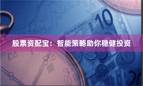 股票资配宝：智能策略助你稳健投资
