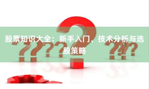 股票知识大全:新手入门、技术分析与选股策略